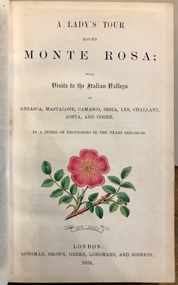 Eliza Cole A Lady's Tour round Monte Rosa; with visits to the Italian valleys of Anzasca, Mastalone, Camasco, Sesia, Lys, Challant, Aosta, and Cogne. In a series of excursions in the years 1850-56-58 1859 London Longman, Brown, Green, Longmans, and Roberts